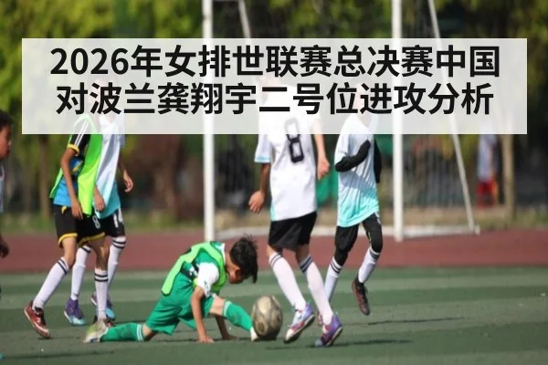 2026年女排世联赛总决赛中国对波兰龚翔宇二号位进攻分析 - KAIYUN