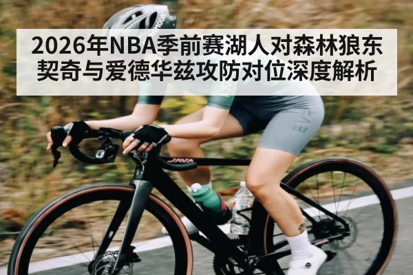 2026年NBA季前赛湖人对森林狼东契奇与爱德华兹攻防对位深度解析 - KAIYUN