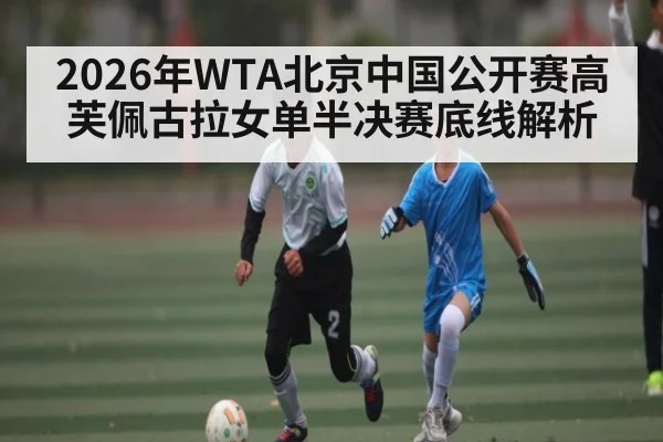 2026年WTA北京中国公开赛高芙佩古拉女单半决赛底线解析 - KAIYUN