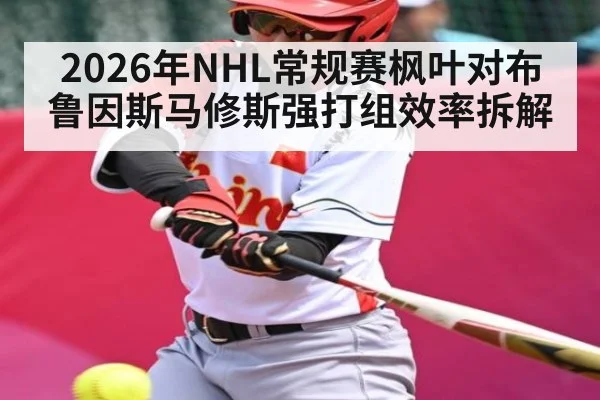 2026年NHL常规赛枫叶对布鲁因斯马修斯强打组效率拆解 - KAIYUN