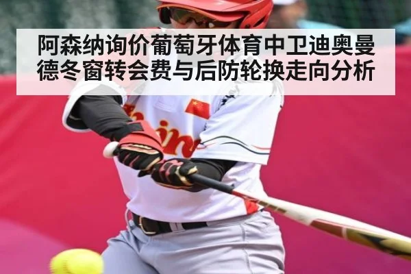 阿森纳询价葡萄牙体育中卫迪奥曼德冬窗转会费与后防轮换走向分析